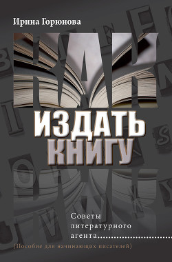Как издать книгу. Советы литературного агента - Горюнова Ирина Стояновна