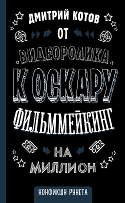 От видеоролика к Оскару. Фильммейкинг на миллион - Котов Дмитрий