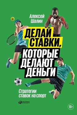 Делай ставки, которые делают деньги. Стратегии ставок на спорт - Шалин Алексей