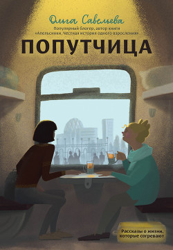 Попутчица. Рассказы о жизни, которые согревают - Савельева Ольга Васильевна