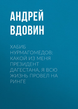 Хабиб НУРМАГОМЕДОВ: Какой из меня президент Дагестана, я всю жизнь провел на ринге - Андрей ВДОВИН