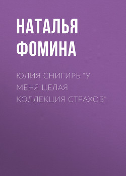 ЮЛИЯ СНИГИРЬ “У меня целая коллекция страхов" - Наталья Фомина
