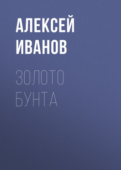 Географ глобус пропил. Золото бунта - Иванов Алексей Викторович