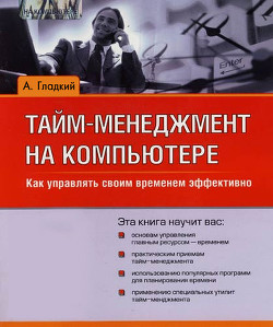 Тайм-менеджмент на компьютере. Как управлять своим временем эффективно - Гладкий Алексей Анатольевич