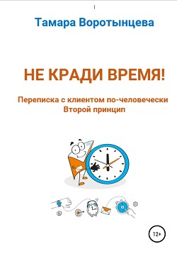 Не кради время! Переписка с клиентом по-человечески. Второй принцип - Воротынцева Тамара