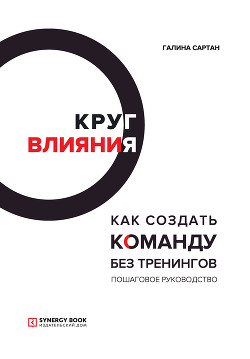 Круг влияния. Как создать команду без тренингов - Сартан Галина