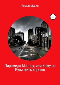 Пирамида Маслоу, или Кому на Руси жить хорошо - Мухин Роман