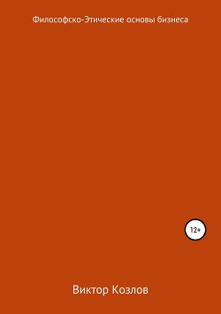 Философско-этические основы бизнеса - Козлов Виктор Васильевич
