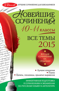 Новейшие сочинения. Все темы 2015. 10-11 классы - Сенник Людмила Степановна