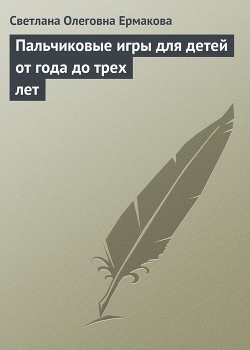 Пальчиковые игры для детей от года до трех лет - Ермакова Светлана Олеговна