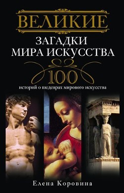Великие загадки мира искусства. 100 историй о шедеврах мирового искусства - Коровина Елена Анатольевна