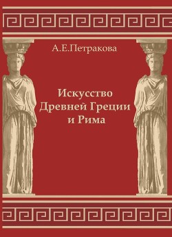 Искусство Древней Греции и Рима: учебно-методическое пособие - Петракова Анна Евгеньевна