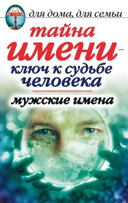 Тайна имени - ключ к судьбе человека. Мужские имена - Куликова Вера Николаевна