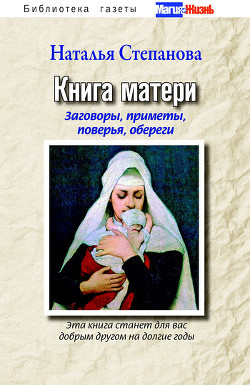 Книга матери. Заговоры, приметы, поверья, обереги. Книга 1 - Степанова Наталья Ивановна