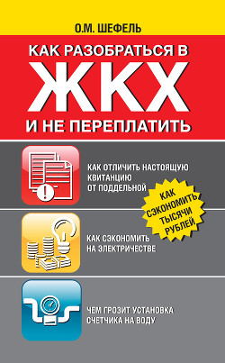 Как разобраться в ЖКХ и не переплачивать - Шефель Ольга Михайловна