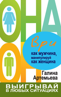 Ври как мужчина, манипулируй как женщина - Артемьева Галина Марковна