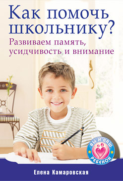 Как помочь школьнику? Развиваем память, усидчивость и внимание - Камаровская Елена Витальевна