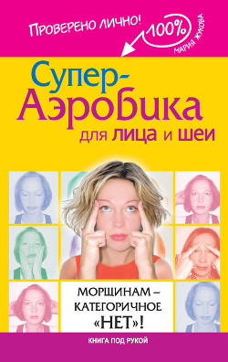 Супер-аэробика для лица и шеи. Морщинам – категоричное «нет»! - Жукова Мария Вадимовна