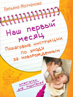 Наш первый месяц. Пошаговые инструкции по уходу за новорожденным - Молчанова Татьяна