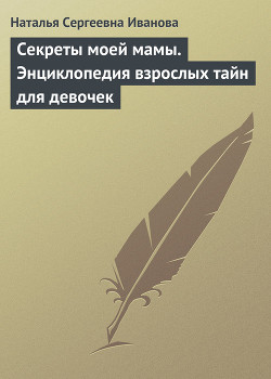 Секреты моей мамы. Энциклопедия взрослых тайн для девочек - Иванова Наталья Сергеевна