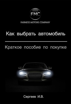 Как выбрать автомобиль. Краткое пособие по покупке - Сергеев Игорь В.
