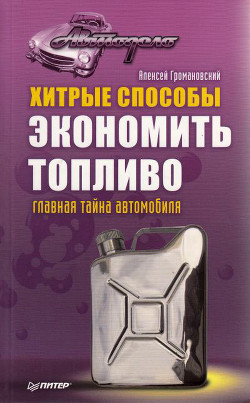 Хитрые способы экономить топливо. Главная тайна автомобиля - Громаковский Алексей Алексеевич