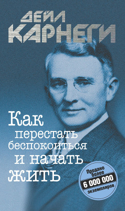 Как перестать беспокоиться и начать жить - Карнеги Дейл