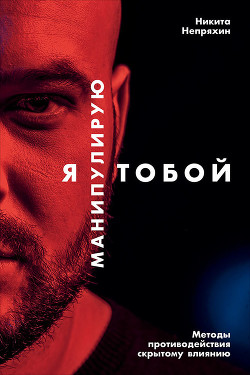 Я манипулирую тобой. Методы противодействия скрытому влиянию - Непряхин Никита