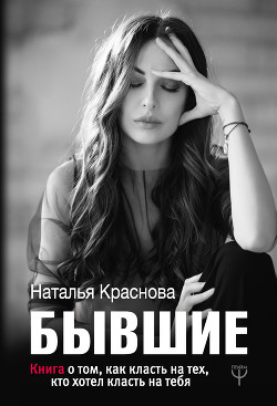 Бывшие. Книга о том, как класть на тех, кто хотел класть на тебя - Краснова Наталья Николаевна