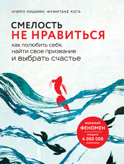 Смелость не нравиться. Как полюбить себя, найти свое призвание и выбрать счастье - Кога Фумитаке