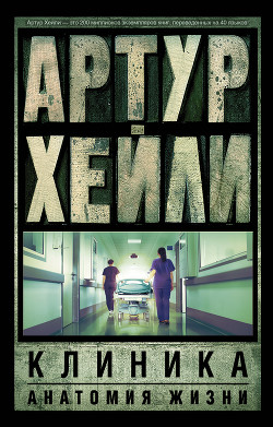 Клиника: анатомия жизни (Окончательный диагноз) - Хейли Артур