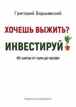 Хочешь выжить? Инвестируй! - Баршевский Григорий