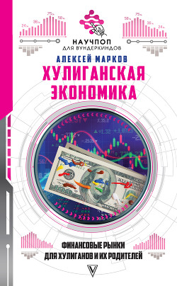 Хулиганская экономика: финансовые рынки для хулиганов и их родителей - Марков Алексей