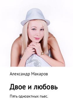 Двое и любовь. Пять одноактных пьес - Макаров Александр Прокопьевич