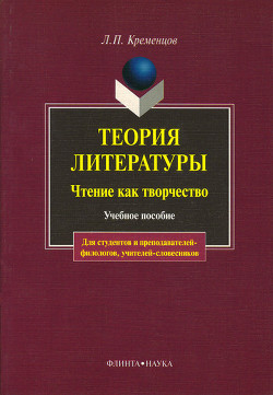 Теория литературы. Чтение как творчество: учебное пособие - Кременцов Леонид Павлович