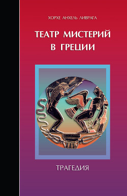 Театр мистерий в Греции. Трагедия - Ливрага Хорхе Анхель