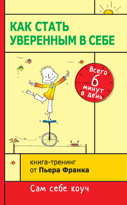 Как стать уверенным в себе. Всего 6 минут в день. Книга-тренинг - Франк Пьер