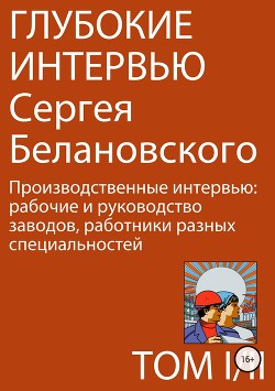 Глубокие интервью Сергея Белановского. Том 1. Часть 2. Производственные интервью: рабочие и руководство заводов, работники разных специальностей - Белановский Сергей Александрович