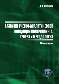 Развитие учетно-аналитической концепции контроллинга. Теория и методология - Жидкова Елена Анатольевна