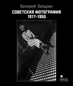 Советская фотография. 1917–1955 - Вальран Валерий