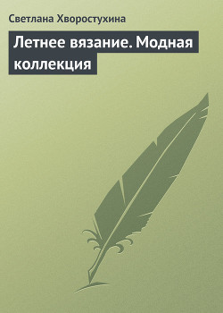 Летнее вязание. Модная коллекция - Хворостухина Светлана Александровна