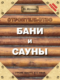 Строительство бани и сауны - Шухман Юрий
