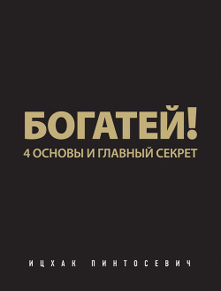 Богатей! 4 основы и главный секрет - Пинтосевич Ицхак