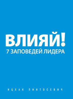 Влияй! 7 заповедей лидера - Пинтосевич Ицхак