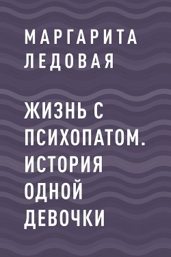 Жизнь с психопатом. История одной девочки - Маргарита Ледовая