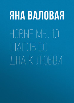 Новые Мы. 10 шагов со Дна к Любви - Валовая Яна
