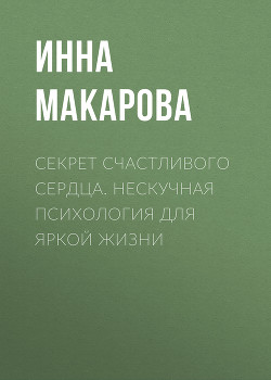 Секрет Счастливого сердца. Нескучная психология для яркой жизни - Макарова Инна