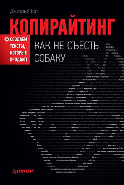 Копирайтинг: как не съесть собаку. Создаем тексты, которые продают - Кот Дмитрий