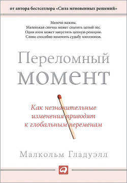 Переломный момент: как незначительные изменения приводят к глобальным переменам - Гладуэлл Малкольм