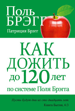 Как дожить до 120 лет по системе Поль Брэгга - Брэгг Поль Чаппиус